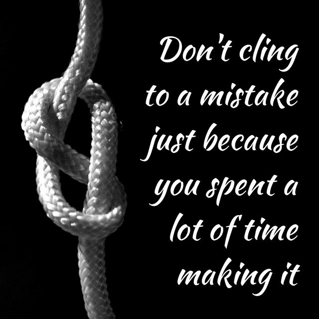 Don't cling to a mistake just because you spent a lot of time making it